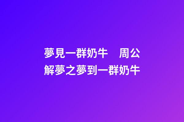 夢見一群奶牛　周公解夢之夢到一群奶牛